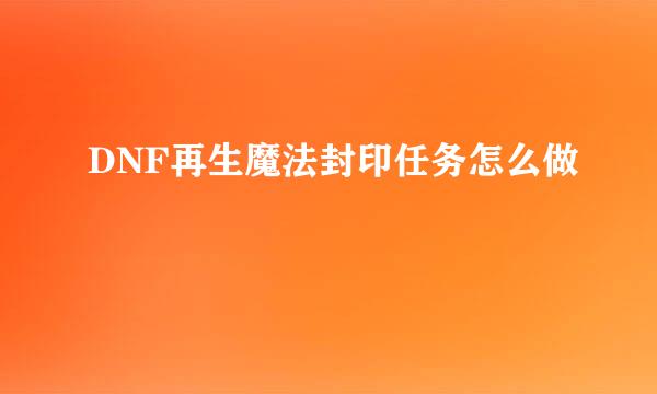 DNF再生魔法封印任务怎么做