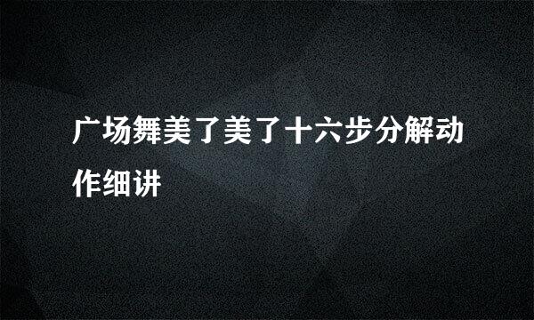 广场舞美了美了十六步分解动作细讲