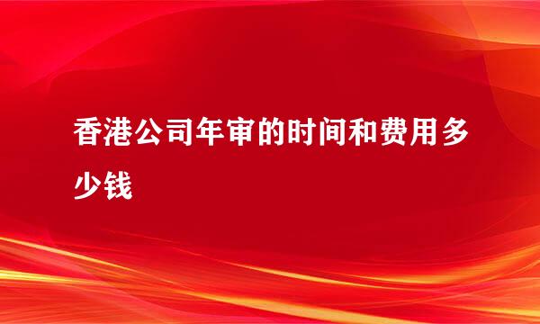 香港公司年审的时间和费用多少钱