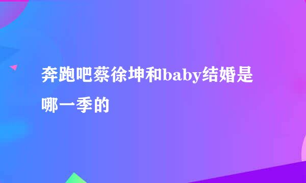 奔跑吧蔡徐坤和baby结婚是哪一季的