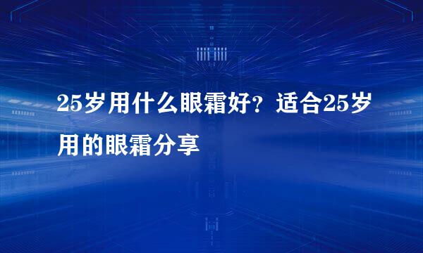 25岁用什么眼霜好？适合25岁用的眼霜分享