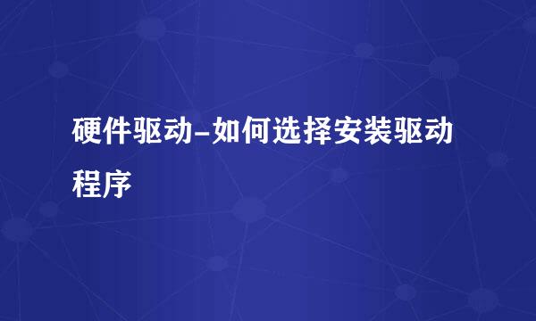 硬件驱动-如何选择安装驱动程序