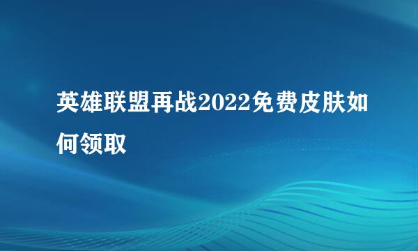 英雄联盟再战2022免费皮肤如何领取