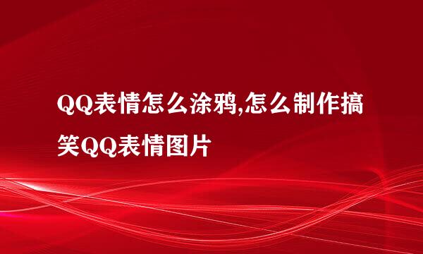 QQ表情怎么涂鸦,怎么制作搞笑QQ表情图片