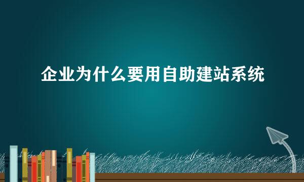 企业为什么要用自助建站系统