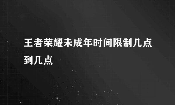 王者荣耀未成年时间限制几点到几点