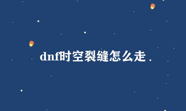 dnf时空裂缝怎么走