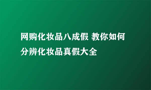 网购化妆品八成假 教你如何分辨化妆品真假大全