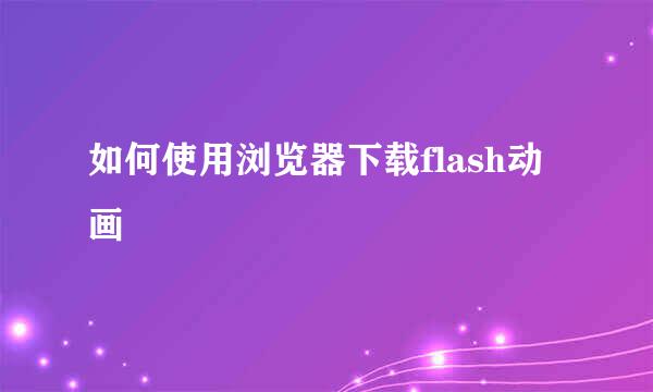 如何使用浏览器下载flash动画