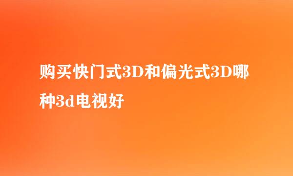 购买快门式3D和偏光式3D哪种3d电视好