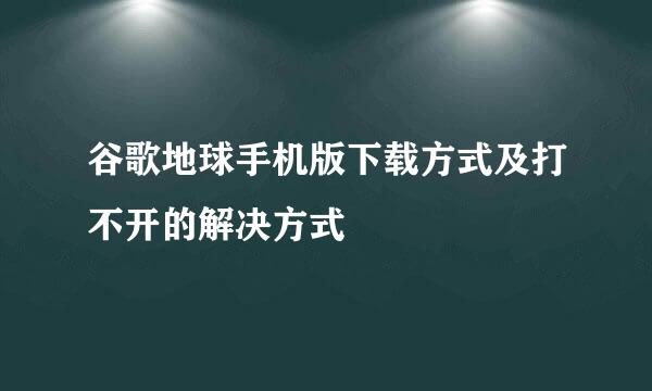 谷歌地球手机版下载方式及打不开的解决方式