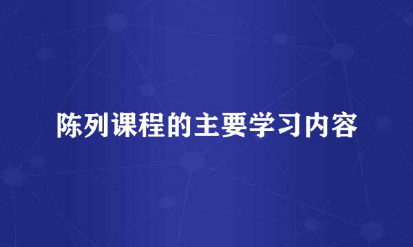 陈列课程的主要学习内容