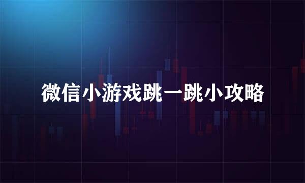 微信小游戏跳一跳小攻略