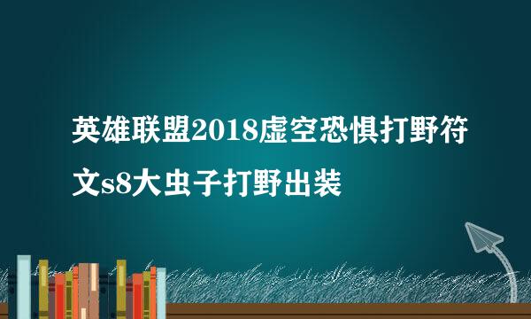 英雄联盟2018虚空恐惧打野符文s8大虫子打野出装