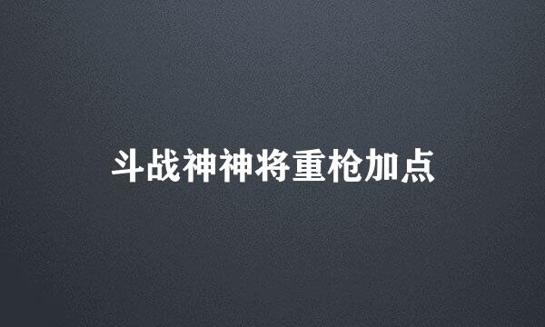 斗战神神将重枪加点