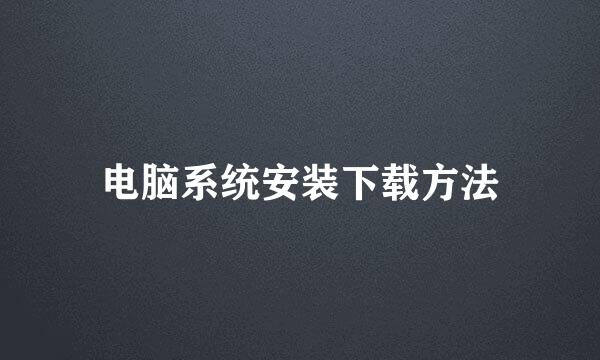 电脑系统安装下载方法