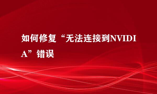 如何修复“无法连接到NVIDIA”错误