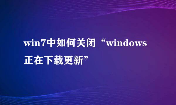 win7中如何关闭“windows正在下载更新”