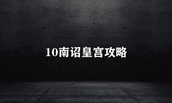 10南诏皇宫攻略