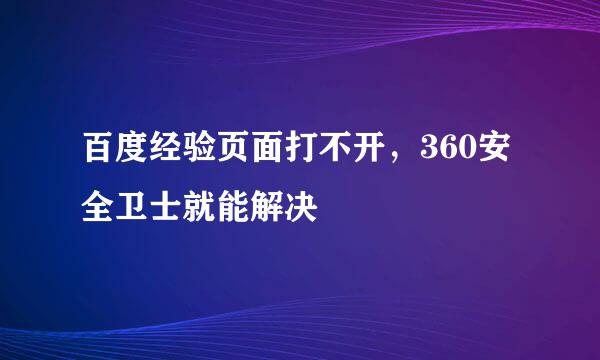 百度经验页面打不开，360安全卫士就能解决