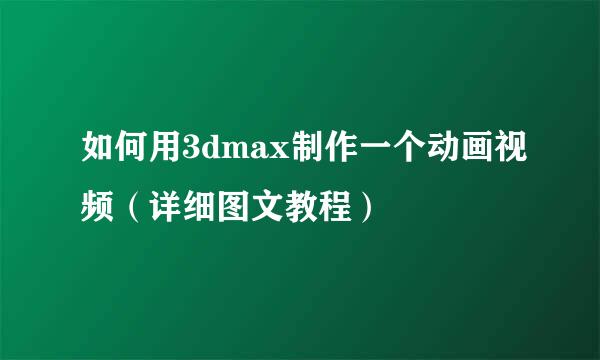 如何用3dmax制作一个动画视频（详细图文教程）