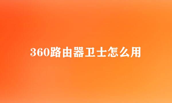 360路由器卫士怎么用