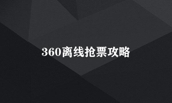 360离线抢票攻略