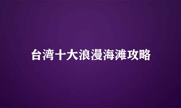 台湾十大浪漫海滩攻略