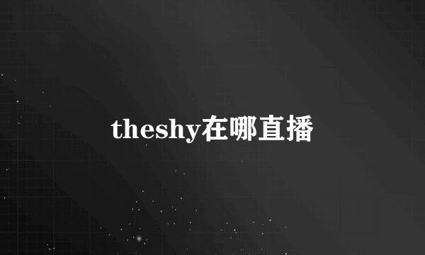 theshy在哪直播