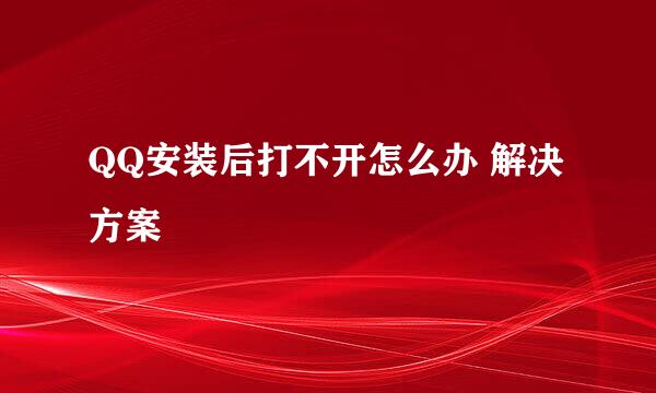 QQ安装后打不开怎么办 解决方案