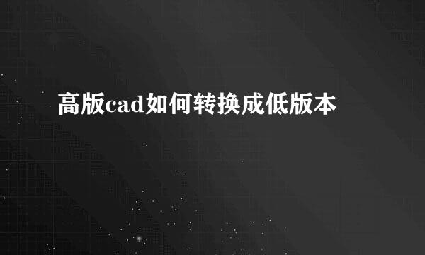 高版cad如何转换成低版本