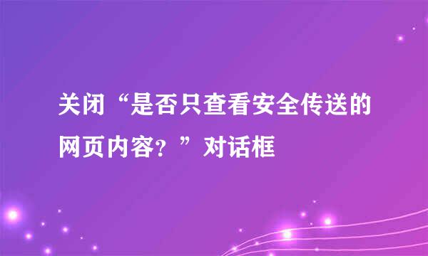 关闭“是否只查看安全传送的网页内容？”对话框