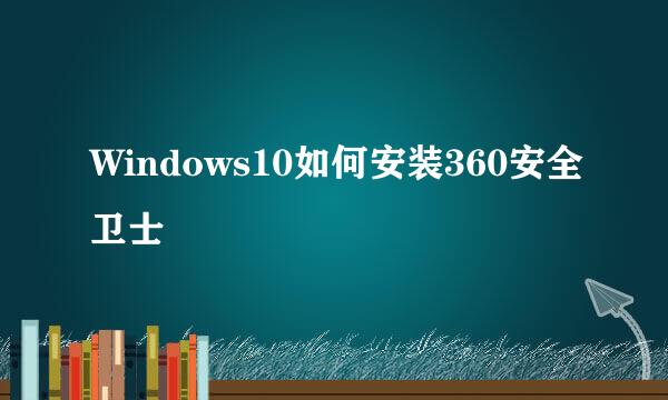 Windows10如何安装360安全卫士