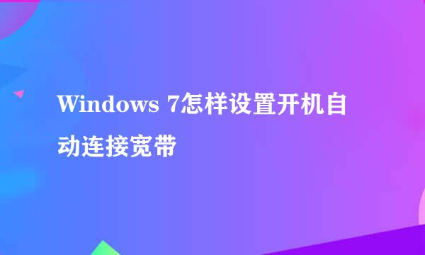 Windows 7怎样设置开机自动连接宽带