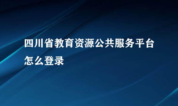 四川省教育资源公共服务平台怎么登录