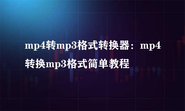 mp4转mp3格式转换器：mp4转换mp3格式简单教程