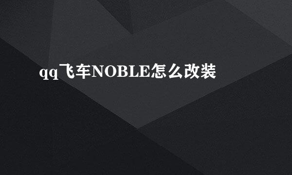 qq飞车NOBLE怎么改装