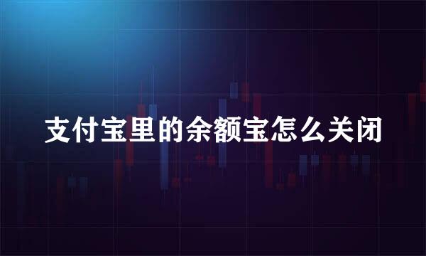 支付宝里的余额宝怎么关闭