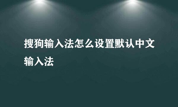 搜狗输入法怎么设置默认中文输入法