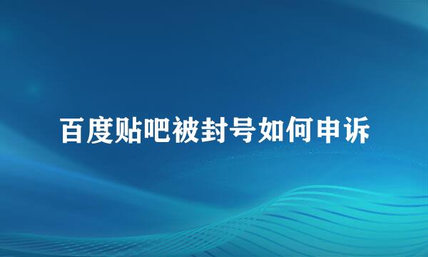 百度贴吧被封号如何申诉