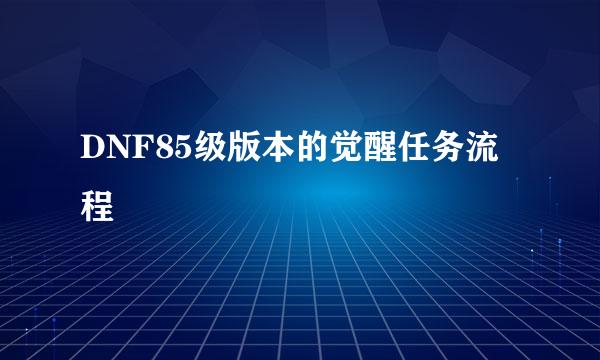 DNF85级版本的觉醒任务流程