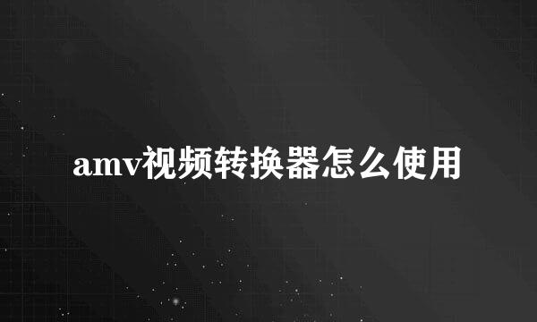 amv视频转换器怎么使用