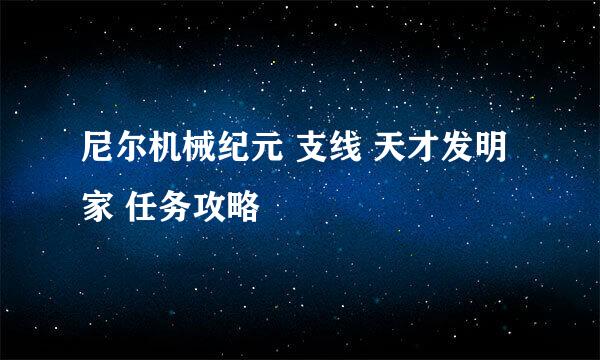 尼尔机械纪元 支线 天才发明家 任务攻略