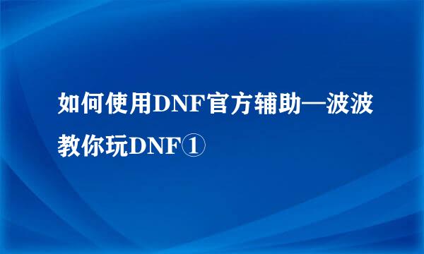 如何使用DNF官方辅助—波波教你玩DNF①