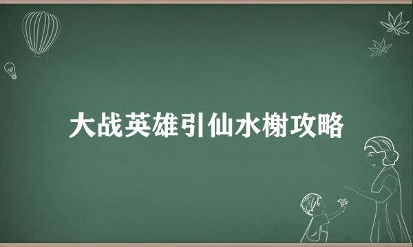 大战英雄引仙水榭攻略