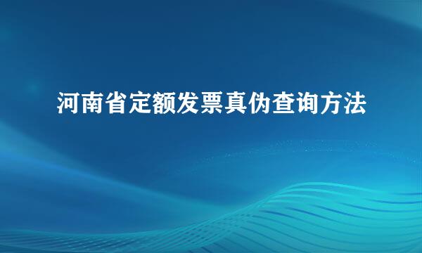 河南省定额发票真伪查询方法