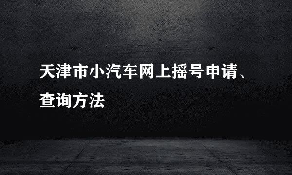 天津市小汽车网上摇号申请、查询方法