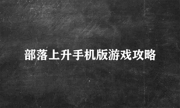 部落上升手机版游戏攻略