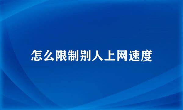 怎么限制别人上网速度