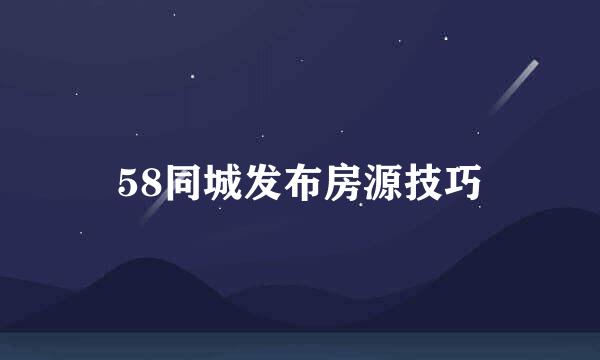 58同城发布房源技巧